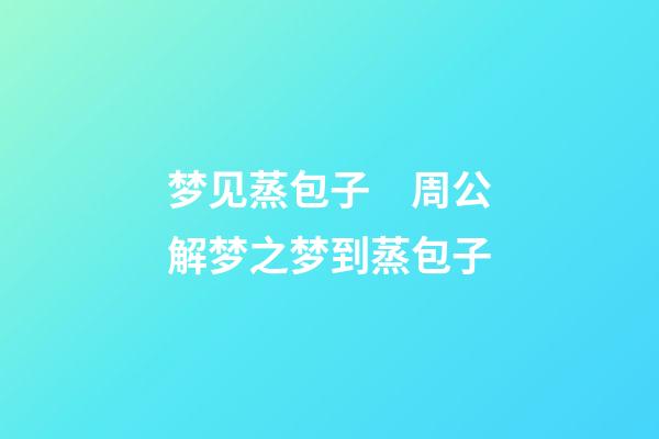 梦见蒸包子　周公解梦之梦到蒸包子